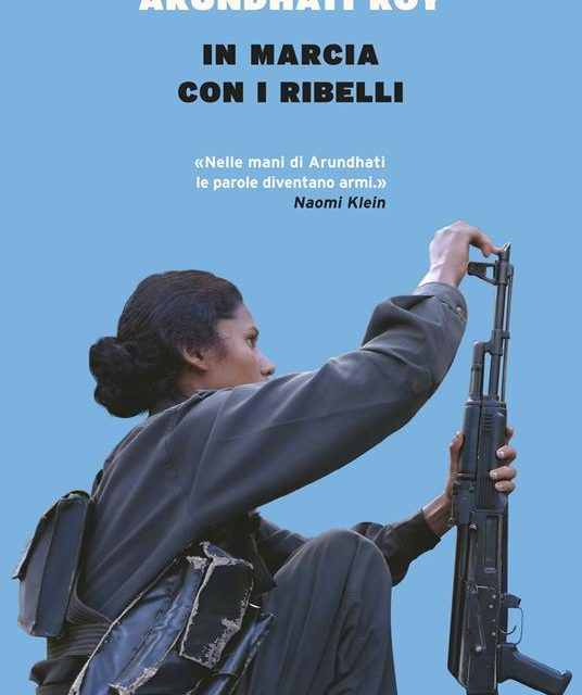 LIBRI – Arundhati Roy, “In marcia con i ribelli”. Viaggio con i protagonisti della storia